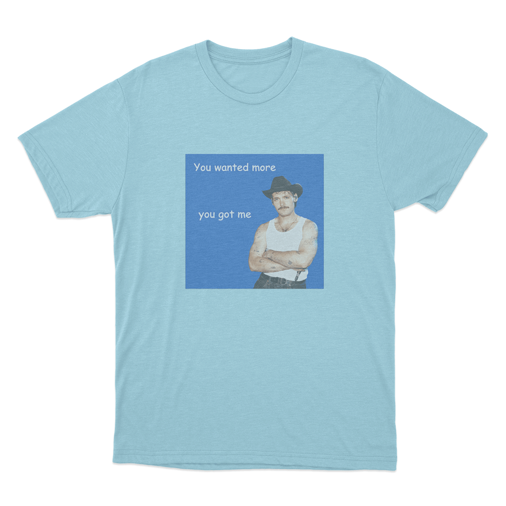 You Wanted More You Got Me Unisex T Shirt Sky Blue You Wanted More You Got Me Unisex T Shirt Sky Blue